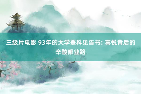三级片电影 93年的大学登科见告书: 喜悦背后的辛酸修业路