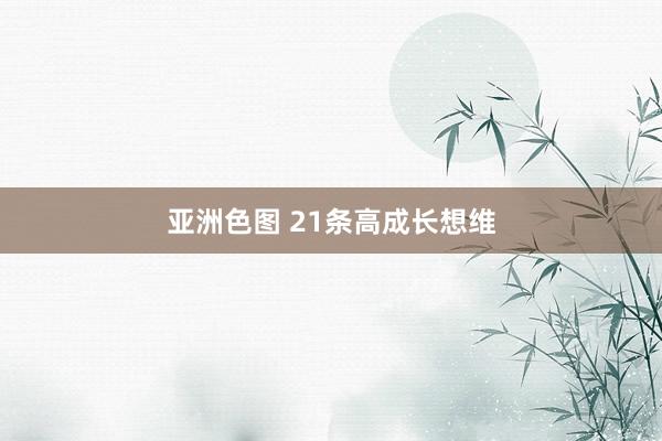 亚洲色图 21条高成长想维