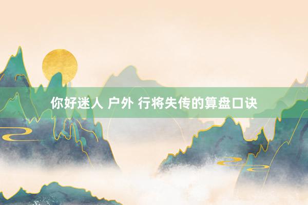 你好迷人 户外 行将失传的算盘口诀