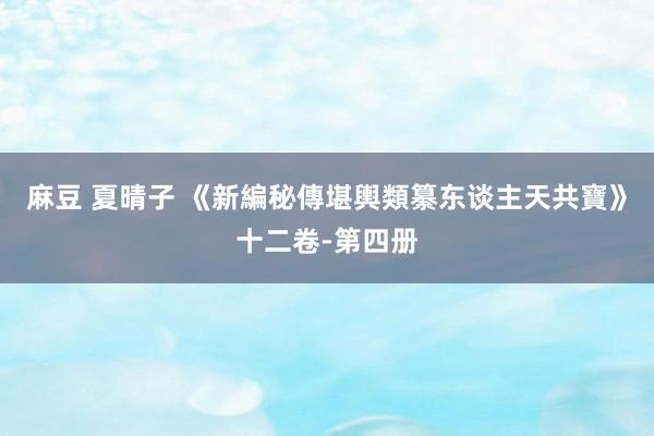 麻豆 夏晴子 《新編秘傳堪輿類纂东谈主天共寶》十二卷-第四册