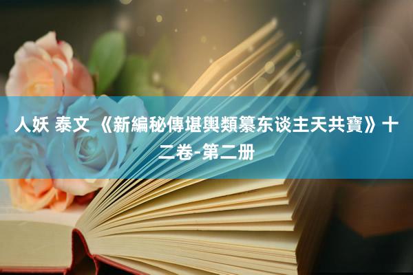 人妖 泰文 《新編秘傳堪輿類纂东谈主天共寶》十二卷-第二册