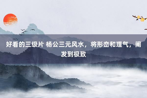 好看的三级片 杨公三元风水，将形峦和理气，阐发到极致