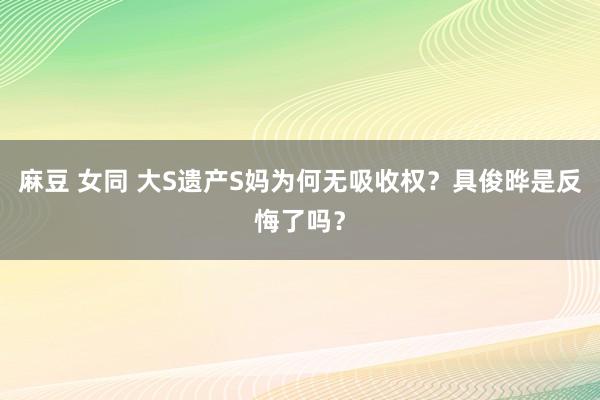 麻豆 女同 大S遗产S妈为何无吸收权？具俊晔是反悔了吗？